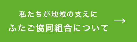 私たちが地域の支えに ふたご協同組合について